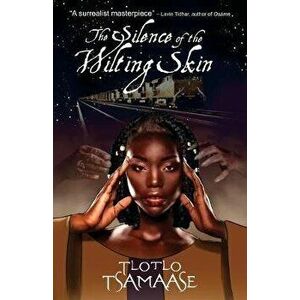 The Silence of the Wilting Skin, Paperback - Tlotlo Tsamaase imagine