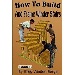 How To Build And Frame Winder Stairs, Paperback - Greg Vanden Berge imagine