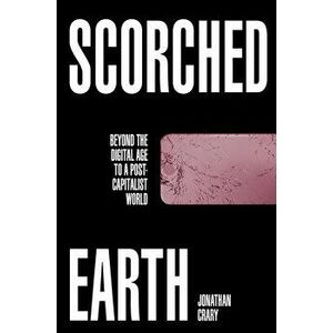 Scorched Earth. Beyond the Digital Age to a Post-Capitalist World, Hardback - Jonathan Crary imagine