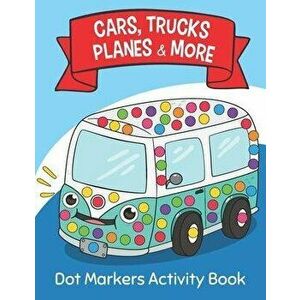 Dot Markers Activity Book: Cars Trucks Planes & More: Easy Guided BIG DOTS - Do a dot page a day - Giant, Large, Jumbo and Cute USA Art Paint Dau, Pap imagine
