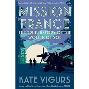 Mission France. The True History of the Women of SOE, Paperback - Kate Vigurs imagine