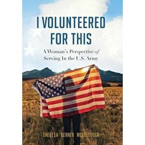 I Volunteered for This: A Woman's Perspective of Serving In the U.S. Army, Hardcover - Theresa Benner McCullough imagine