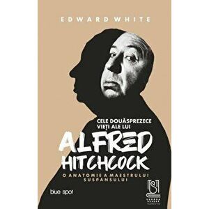 Cele douasprezece vieti ale lui Alfred Hitchcock. O anatomie a maestrului suspansului - Edward White imagine