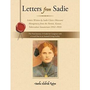 Letters from Sadie: Letters Written by Sadie Claire (Marcum) Montgomery from the Norton, Kansas, Tuberculosis Sanatorium (1932-1933) - Darla Hedrick Q imagine