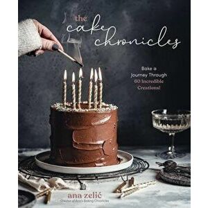The Cake Chronicles. Bake a Journey Through 60 Incredible Creations!, Paperback - Ana Zelic imagine