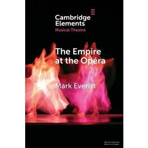 Empire at the Opera. Theatre, Power and Music in Second Empire Paris, Paperback - Mark Everist imagine