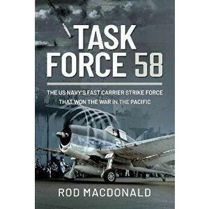 Task Force 58. The US Navy's Fast Carrier Strike Force that Won the War in the Pacific, Hardback - Rod Macdonald imagine