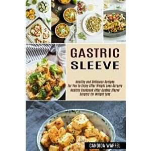Gastric Sleeve: Healthy and Delicious Recipes for You to Enjoy After Weight Loss Surgery (Healthy Cookbook After Gastric Sleeve Surger - Candida Warfe imagine