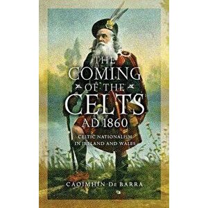 The Coming of the Celts, Ad 1860: Celtic Nationalism in Ireland and Wales, Hardcover - Caoimhín de Barra imagine