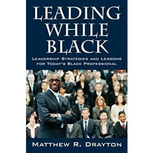 Leading While Black: Leadership Strategies and Lessons for Today's Black Professional, Paperback - Matthew R. Drayton imagine
