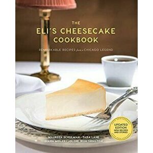 The Eli's Cheesecake Cookbook: Remarkable Recipes from a Chicago Legend: Updated 40th Anniversary Edition with New Recipes and Stories - Maureen Schul imagine