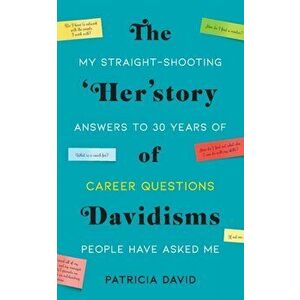 The 'Her'story of Davidisms: My Straight-Shooting Answers to 30 Years of Career Questions People Have Asked Me, Paperback - Patricia David imagine