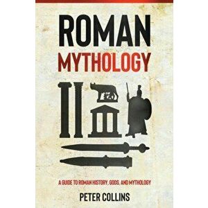 Roman Mythology: A Guide to Roman History, Gods, and Mythology, Paperback - Peter Collins imagine