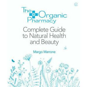 The Organic Pharmacy Complete Guide to Natural Health and Beauty, Paperback - Margo Marrone imagine