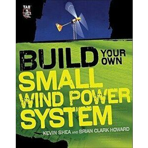 Build Your Own Small Wind Power System, Paperback - Kevin Shea imagine