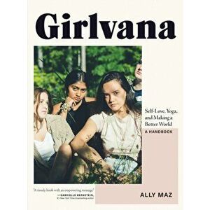 Girlvana: Self-Love, Yoga, and Making a Better World--A Handbook, Paperback - Ally Maz imagine
