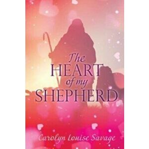 The Heart of My Shepherd, Paperback - Carolyn Louise Savage imagine