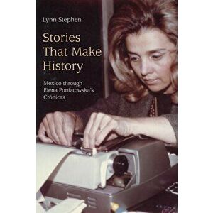 Stories That Make History: Mexico Through Elena Poniatowska's Crónicas, Paperback - Lynn Stephen imagine