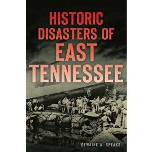 Historic Disasters of East Tennessee, Paperback - Dewaine A. Speaks imagine