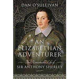 An Elizabethan Adventurer. The Remarkable Life of Sir Anthony Sherley, Hardback - O'Sullivan, Dan imagine