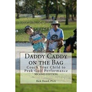 Daddy Caddy on the Bag (Second Edition): Coach Your Child to Peak Golf Performance, Paperback - Rick Heard imagine