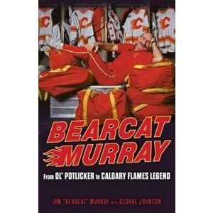 Bearcat Murray. From Ol' Potlicker to Calgary Flames Legend, Paperback - George Johnson imagine