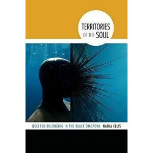 Territories of the Soul: Queered Belonging in the Black Diaspora, Paperback - Nadia Ellis imagine