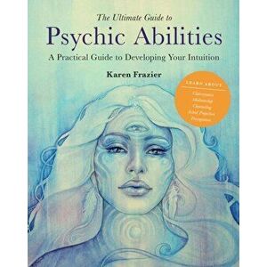 The Ultimate Guide to Psychic Abilities. A Practical Guide to Developing Your Intuition, Paperback - Karen Frazier imagine