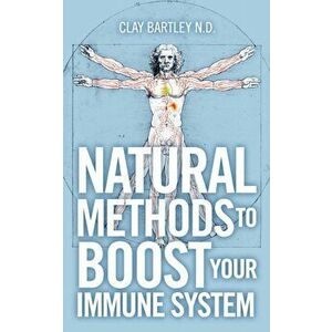 Natural Methods to Boost Your Immune System, Paperback - Clay Bartley imagine