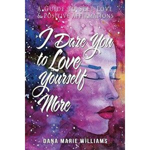 I Dare You to Love Yourself More: A Guide to Self-Love and Positive Affirmations, Paperback - Dana Marie Williams imagine