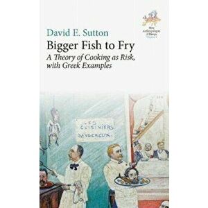Bigger Fish to Fry: A Theory of Cooking as Risk, with Greek Examples, Hardcover - David E. Sutton imagine