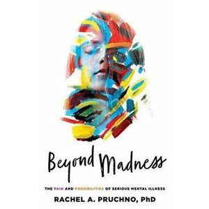 Beyond Madness. The Pain and Possibilities of Serious Mental Illness, Paperback - Rachel A. Pruchno imagine