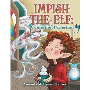 Impish the Elf: Confection Perfection, Paperback - Amanda McIlwain Hauser imagine