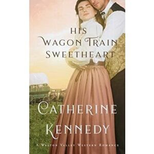 His Wagon Train Sweetheart: A Walton Valley Historical Romance, Paperback - Catherine Kennedy imagine