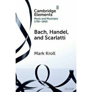 Bach, Handel and Scarlatti. Reception in Britain 1750-1850, Paperback - Mark (Boston University) Kroll imagine