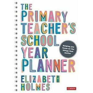 The Primary Teacher's School Year Planner, Paperback - Elizabeth Holmes imagine
