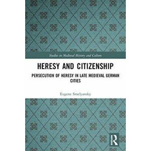 Heresy and Citizenship. Persecution of Heresy in Late Medieval German Cities, Paperback - Eugene Smelyansky imagine
