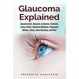Glaucoma Explained: Glaucoma Facts, Diagnosis, Symptoms, Treatment, Causes, Effects, Alternative Medicines, Therapeutic Methods, History, - Frederick imagine