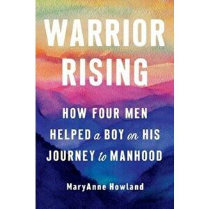 Warrior Rising. How Four Men Helped a Boy on His Journey to Manhood, 3 Revised edition, Paperback - Maryanne (Maryanne Howland) Howland imagine