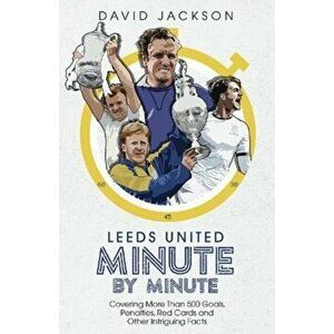 Leeds United Minute By Minute. Covering More Than 500 Goals, Penalties, Red Cards and Other Intriguing Facts, Hardback - David Jackson imagine