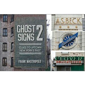 Ghost Signs 2: Clues to Uptown New York's Past, Hardback - Frank Mastropolo imagine