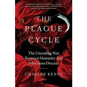 The Plague Cycle: The Unending War Between Humanity and Infectious Disease, Paperback - Charles Kenny imagine