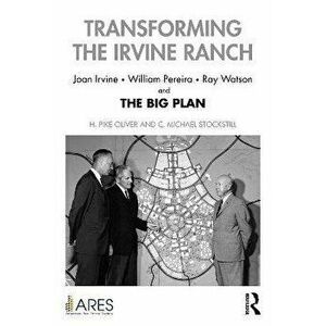 Transforming the Irvine Ranch. Joan Irvine, William Pereira, Ray Watson, and the Big Plan, Paperback - *** imagine