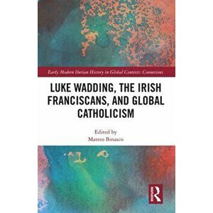 Luke Wadding, the Irish Franciscans, and Global Catholicism, Paperback - *** imagine