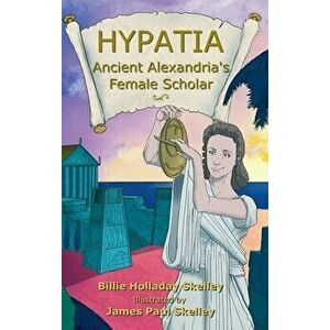 Hypatia - Ancient Alexandria's Female Scholar, Hardcover - Billie Holladay Skelley imagine