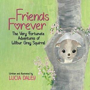 Friends Forever: The Very Fortunate Adventures of Wilbur Grey Squirrel, Paperback - Lucia Daley imagine