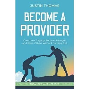 Become a Provider: Overcome Tragedy, Become Stronger, and Serve Others Without Getting Burned Out, Paperback - Justin Thomas imagine