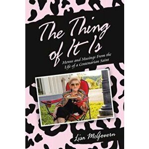 The Thing of It Is: Menus and Musings from the Life of a Centenarian Saint, Paperback - Lisa McGovern imagine