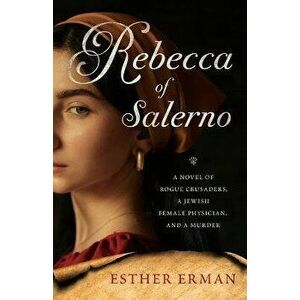 Rebecca of Salerno. A Novel of Rogue Crusaders, a Jewish Female Physician, and a Murder, Paperback - Esther Erman imagine