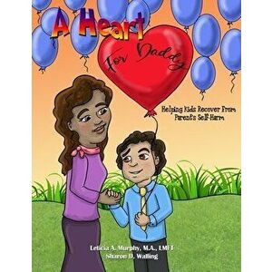 A Heart for Daddy: Helping Kids Recover from Parent's Self-Harm, Paperback - Leticia Murphy imagine
